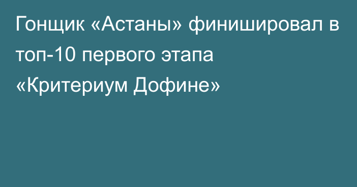 Гонщик «Астаны» финишировал в топ-10 первого этапа «Критериум Дофине»