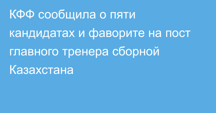 КФФ сообщила о пяти кандидатах и фаворите на пост главного тренера сборной Казахстана