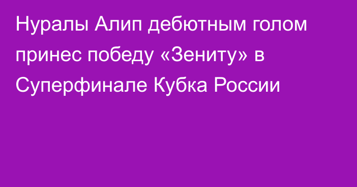 Нуралы Алип дебютным голом принес победу «Зениту» в Суперфинале Кубка России