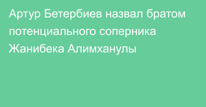 Артур Бетербиев назвал братом потенциального соперника Жанибека Алимханулы