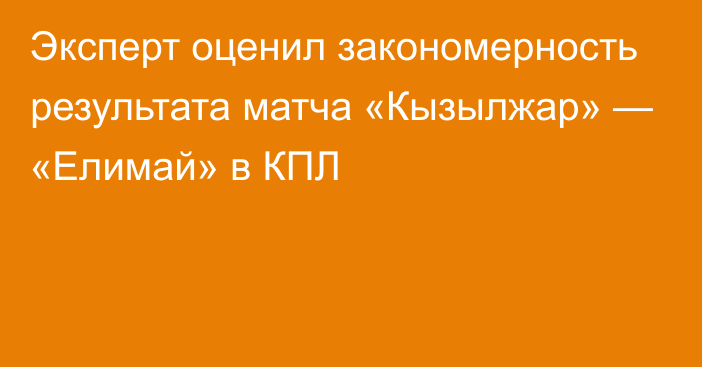 Эксперт оценил закономерность результата матча «Кызылжар» — «Елимай» в КПЛ