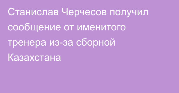 Станислав Черчесов получил сообщение от именитого тренера из-за сборной Казахстана