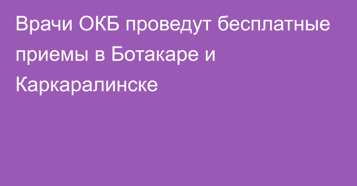 Врачи ОКБ проведут бесплатные приемы в Ботакаре и Каркаралинске