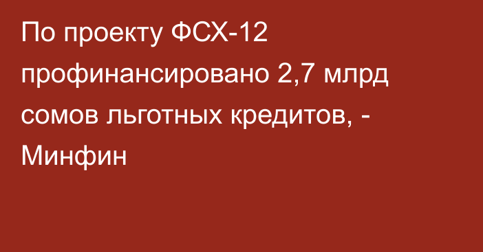 По проекту ФСХ-12 профинансировано 2,7 млрд сомов льготных кредитов, - Минфин 