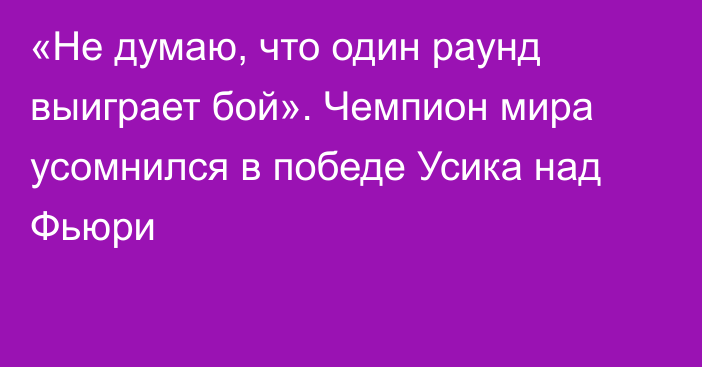 «Не думаю, что один раунд выиграет бой». Чемпион мира усомнился в победе Усика над Фьюри