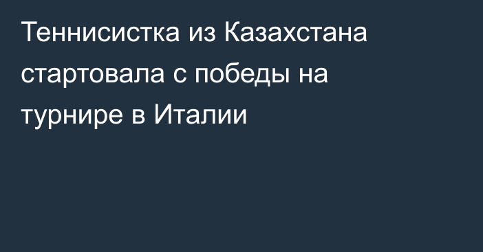 Теннисистка из Казахстана стартовала с победы на турнире в Италии