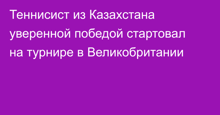 Теннисист из Казахстана уверенной победой стартовал на турнире в Великобритании