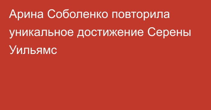 Арина Соболенко повторила уникальное достижение Серены Уильямс