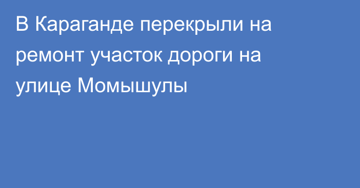 В Караганде перекрыли на ремонт участок дороги на улице Момышулы