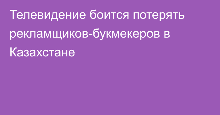 Телевидение боится потерять рекламщиков-букмекеров в Казахстане