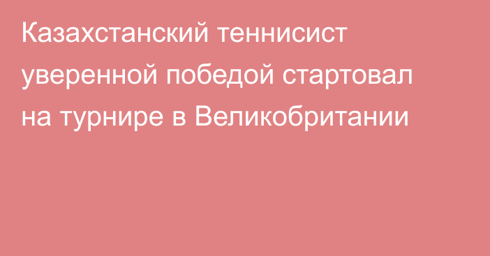 Казахстанский теннисист уверенной победой стартовал на турнире в Великобритании