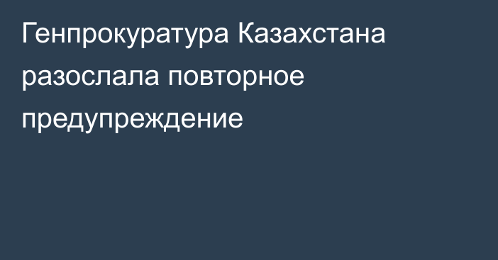 Генпрокуратура Казахстана разослала повторное предупреждение