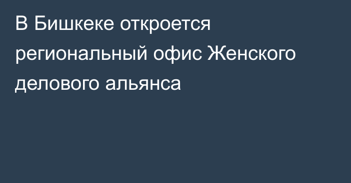 В Бишкеке откроется региональный офис Женского делового альянса