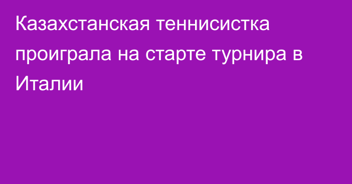 Казахстанская теннисистка проиграла на старте турнира в Италии