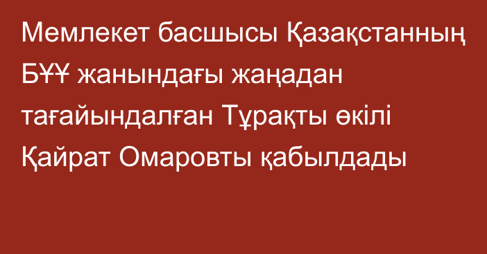 Мемлекет басшысы Қазақстанның БҰҰ жанындағы жаңадан тағайындалған Тұрақты өкілі Қайрат Омаровты қабылдады