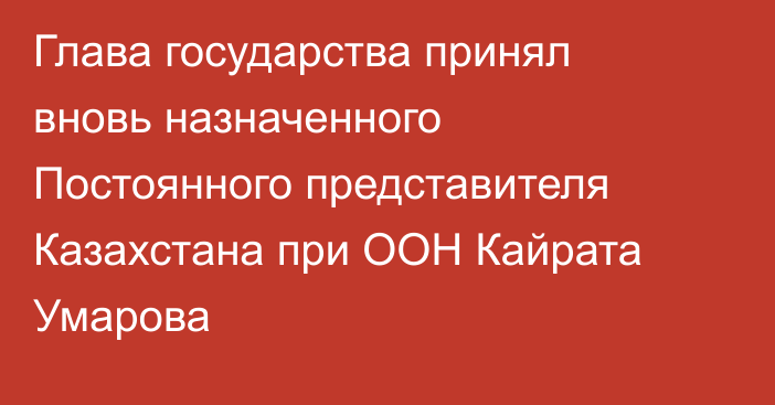 Глава государства принял вновь назначенного Постоянного представителя Казахстана при ООН Кайрата Умарова