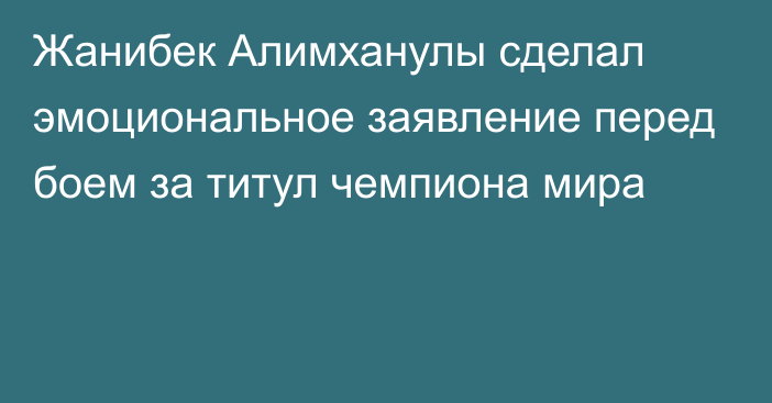 Жанибек Алимханулы сделал эмоциональное заявление перед боем за титул чемпиона мира