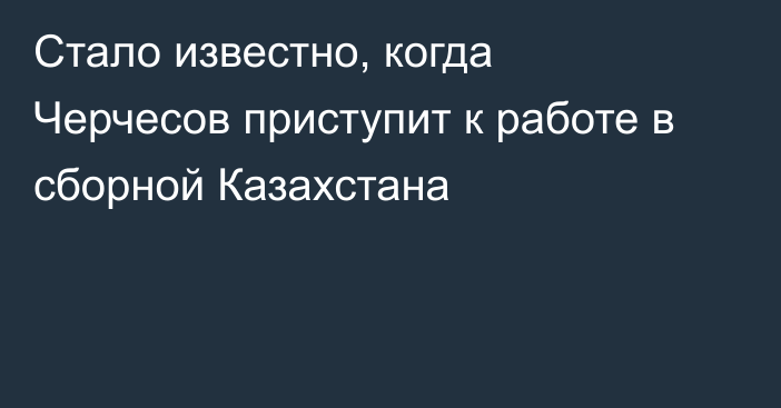 Стало известно, когда Черчесов приступит к работе в сборной Казахстана