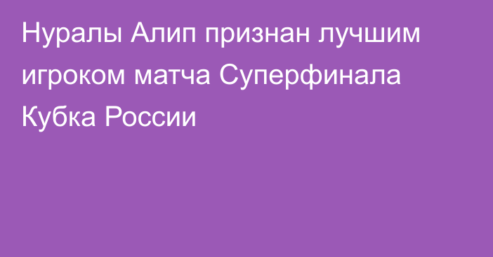 Нуралы Алип признан лучшим игроком матча Суперфинала Кубка России