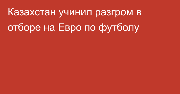 Казахстан учинил разгром в отборе на Евро по футболу