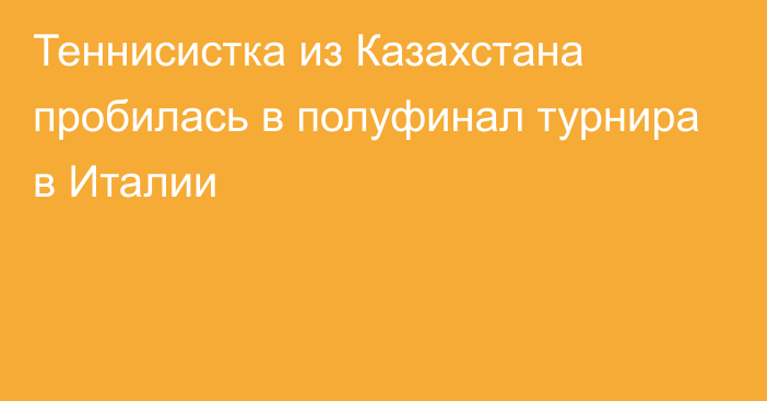 Теннисистка из Казахстана пробилась в полуфинал турнира в Италии