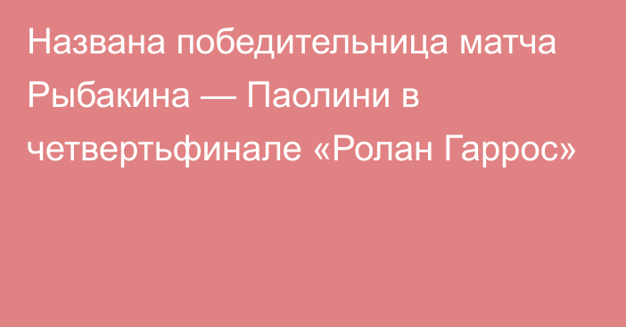 Названа победительница матча Рыбакина — Паолини в четвертьфинале «Ролан Гаррос»