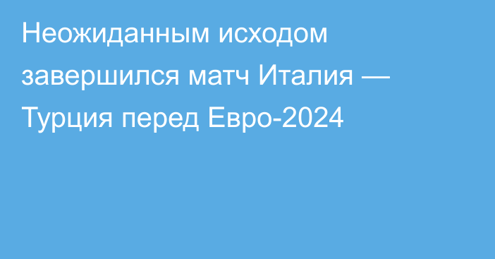 Неожиданным исходом завершился матч Италия — Турция перед Евро-2024