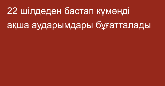 22 шілдеден бастап күмәнді ақша аударымдары бұғатталады