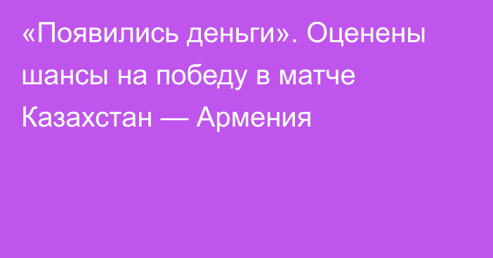 «Появились деньги». Оценены шансы на победу в матче Казахстан — Армения