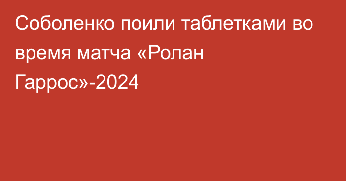 Соболенко поили таблетками во время матча «Ролан Гаррос»-2024