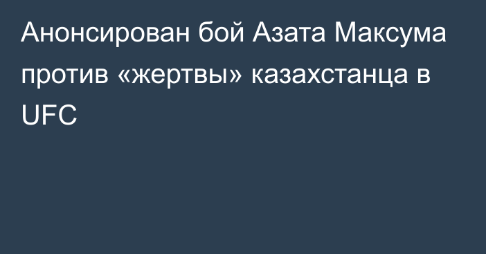 Анонсирован бой Азата Максума против «жертвы» казахстанца в UFC