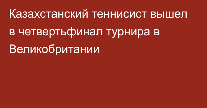 Казахстанский теннисист вышел в четвертьфинал турнира в Великобритании