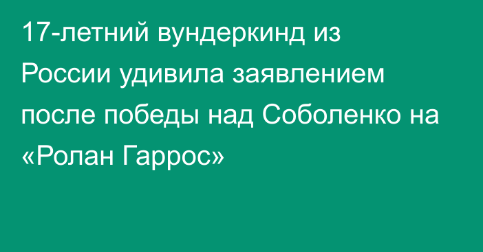 17-летний вундеркинд из России удивила заявлением после победы над Соболенко на «Ролан Гаррос»