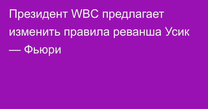 Президент WBC предлагает изменить правила реванша Усик — Фьюри