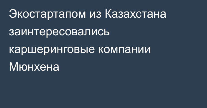 Экостартапом из Казахстана заинтересовались каршеринговые компании Мюнхена