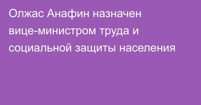 Олжас Анафин назначен вице-министром труда и социальной защиты населения