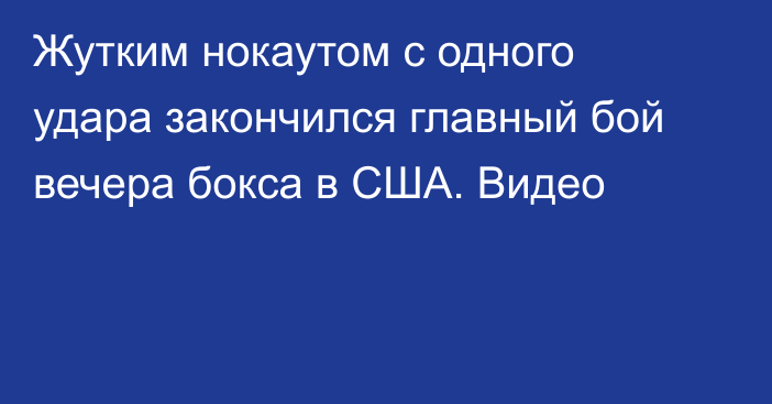 Жутким нокаутом с одного удара закончился главный бой вечера бокса в США. Видео