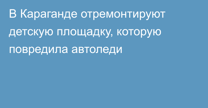 В Караганде отремонтируют детскую площадку, которую повредила автоледи