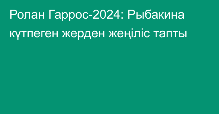 Ролан Гаррос-2024: Рыбакина күтпеген жерден жеңіліс тапты