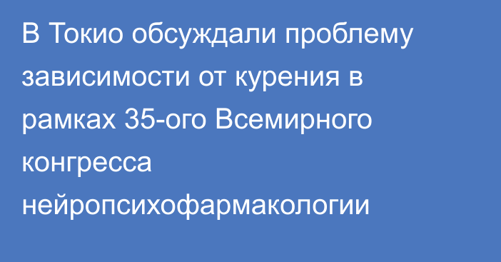 В Токио обсуждали проблему зависимости от курения в рамках 35-ого Всемирного конгресса нейропсихофармакологии