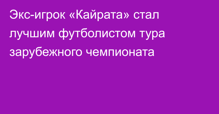 Экс-игрок «Кайрата» стал лучшим футболистом тура зарубежного чемпионата