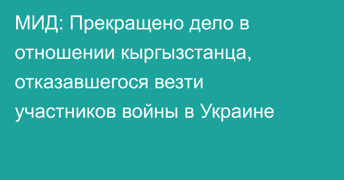 МИД: Прекращено дело в отношении кыргызстанца, отказавшегося везти участников войны в Украине