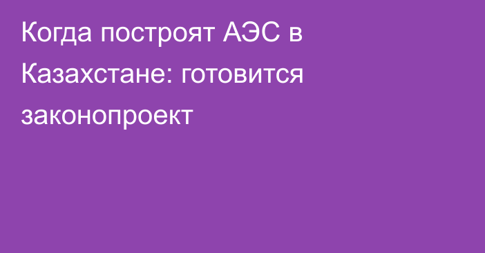 Когда построят АЭС в Казахстане: готовится законопроект