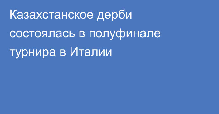 Казахстанское дерби состоялась в полуфинале турнира в Италии