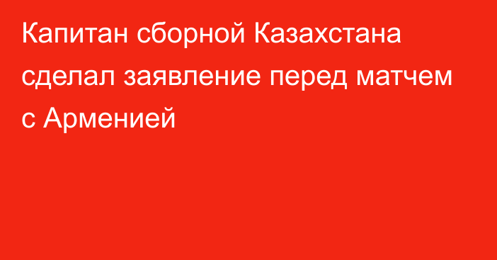 Капитан сборной Казахстана сделал заявление перед матчем с Арменией