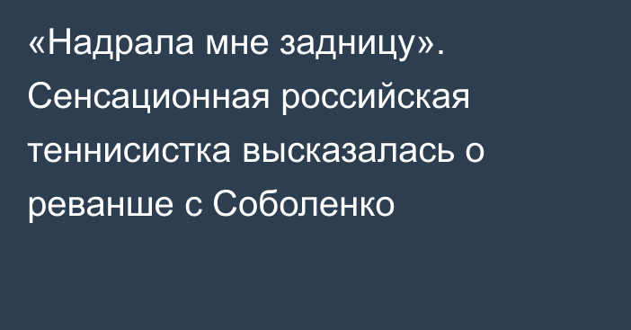 «Надрала мне задницу». Сенсационная российская теннисистка высказалась о реванше с Соболенко