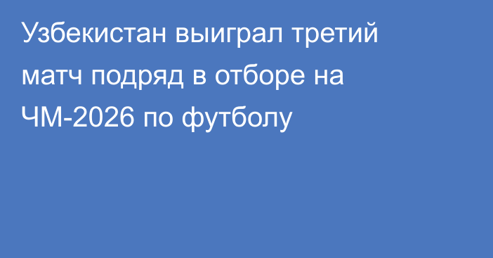 Узбекистан выиграл третий матч подряд в отборе на ЧМ-2026 по футболу