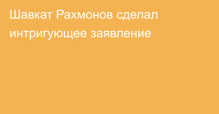 Шавкат Рахмонов сделал интригующее заявление