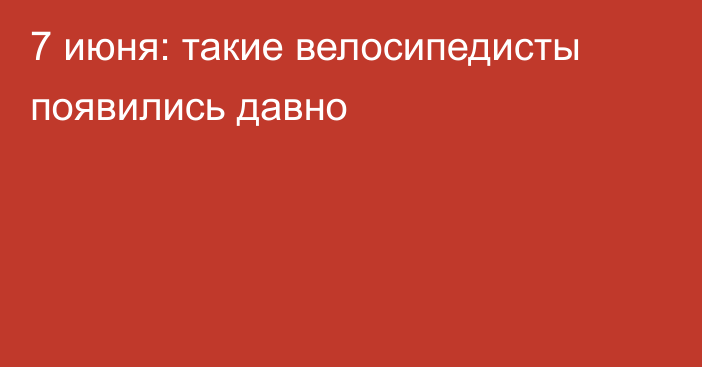 7 июня: такие велосипедисты появились давно