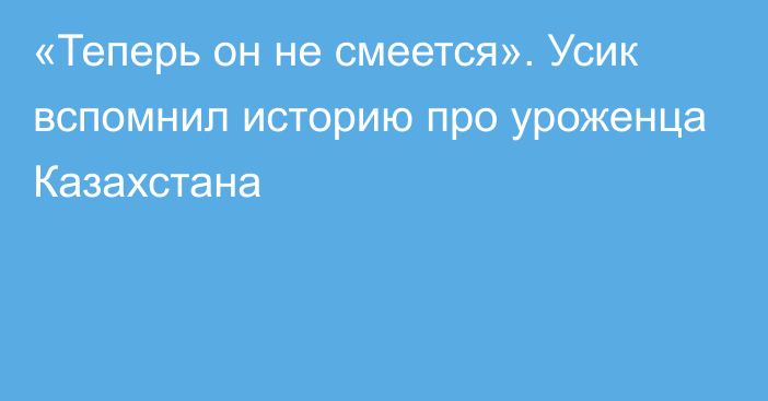 «Теперь он не смеется». Усик вспомнил историю про уроженца Казахстана